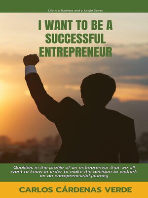 cover image of I Want to Be a Successful Entrepreneur. Qualities in the profile of an entrepreneur that we all want to know in order to make the decision to embark on an entrepreneurial journey